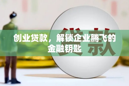 新北创业贷款，解锁企业腾飞的金融钥匙