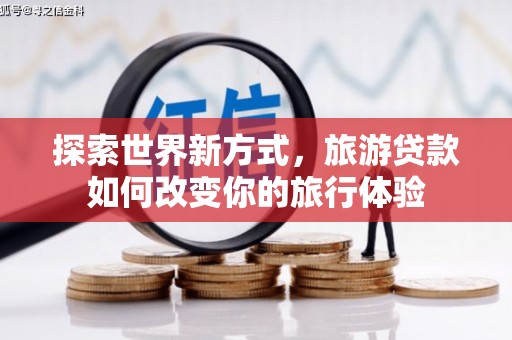 新北探索世界新方式，旅游贷款如何改变你的旅行体验
